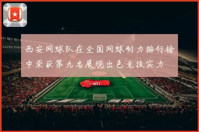 西安网球队在全国网球耐力排行榜中荣获第九名展现出色竞技实力