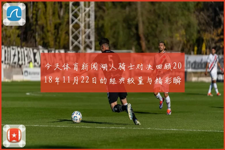 今天体育新闻湖人骑士对决回顾2018年11月22日的经典较量与精彩瞬间